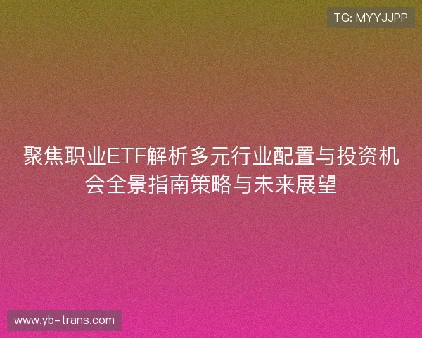 聚焦职业ETF解析多元行业配置与投资机会全景指南策略与未来展望 聚焦职业ETF解析多元行业配置与投资机会全景指南策略与未来展望